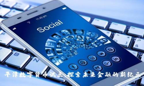 平潭数字货币试点：探索未来金融的新纪元