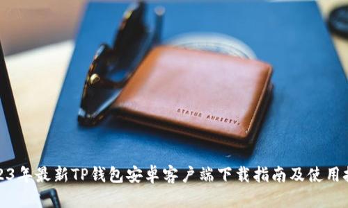 2023年最新TP钱包安卓客户端下载指南及使用技巧