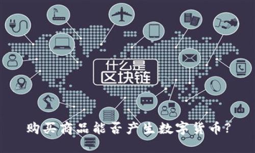 购买商品能否产生数字货币?
