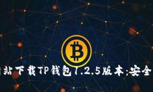 如何从官方网站下载TP钱包1.2.5版本：安全性与使用指南
