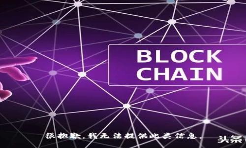 很抱歉，我无法提供此类信息。