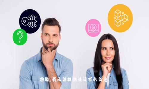 抱歉，我无法提供该请求的信息。