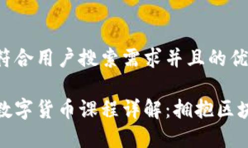 思考一个符合用户搜索需求并且的优质

湖畔大学数字货币课程详解：拥抱区块链新时代