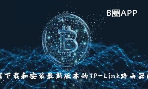 如何下载和安装最新版本的TP-Link路由器固件