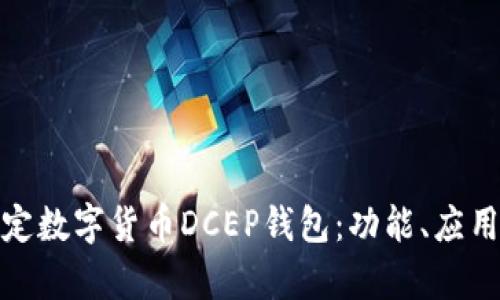 全面解析法定数字货币DCEP钱包：功能、应用及未来趋势