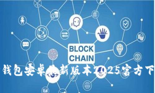  全面解析：TP钱包安卓最新版本2025官方下载与使用指南