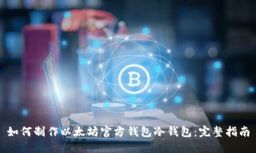 如何制作以太坊官方钱包冷钱包：完整指南