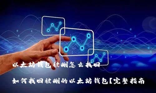 以太坊钱包被删怎么找回

如何找回被删的以太坊钱包？完整指南