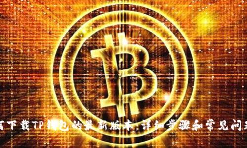 : 如何下载TP钱包的最新版本：详细步骤和常见问题解答