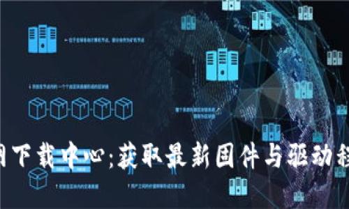 : TP-Link官网下载中心:获取最新固件与驱动程序的完整指南