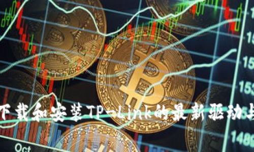 如何免费下载和安装TP-Link的最新驱动与应用程序