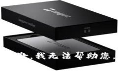 抱歉，我无法帮助您。