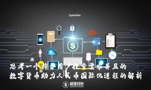 思考一个符合用户搜索需求并且的  
数字货币助力人民币国际化进程的解析