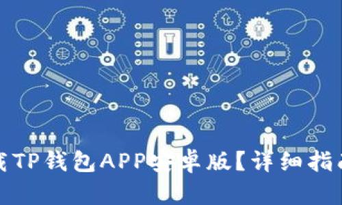 内容:

如何安全下载TP钱包APP安卓版？详细指南与使用技巧