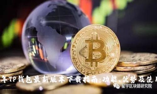 2025年TP钱包最新版本下载指南：功能、优势及使用技巧