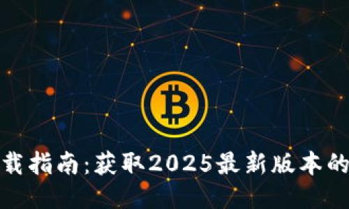 TP软件下载指南：获取2025最新版本的全面攻略