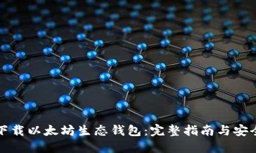 如何下载以太坊生态钱包：完整指南与安全提示