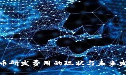 数字货币研发费用的现状与未来发展趋势