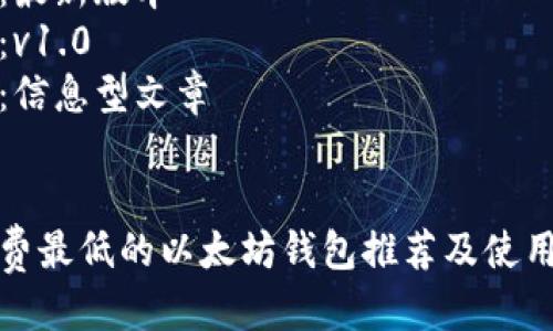 编号：34567  
版本：最新版本  
标记：v1.0  
类型：信息型文章


手续费最低的以太坊钱包推荐及使用技巧