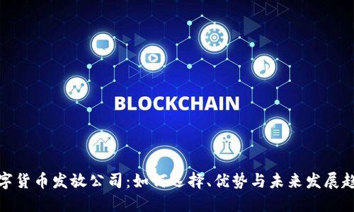 数字货币发放公司：如何选择、优势与未来发展趋势
