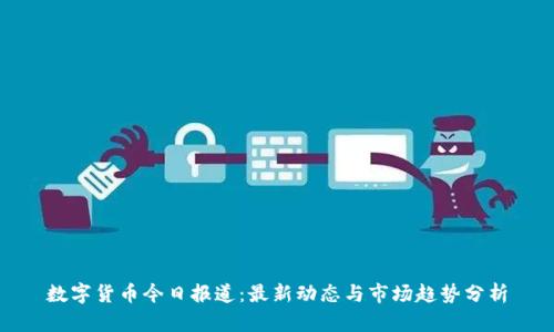 数字货币今日报道：最新动态与市场趋势分析