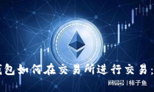 以太坊钱包如何在交易所进行交易：全面指南