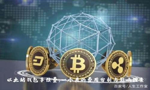 以太坊钱包手续费：一个月的费用分析与影响因素