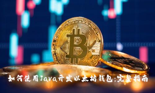 如何使用Java开发以太坊钱包：完整指南
