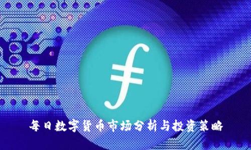 每日数字货币市场分析与投资策略