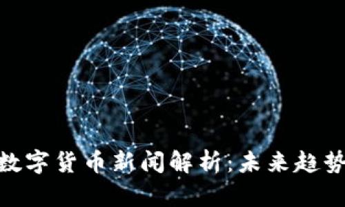 : 华力创通数字货币新闻解析：未来趋势与市场影响
