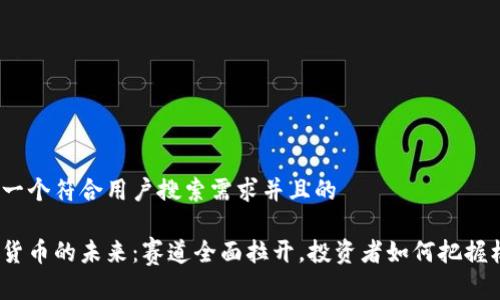 思考一个符合用户搜索需求并且的

数字货币的未来：赛道全面拉开，投资者如何把握机遇？