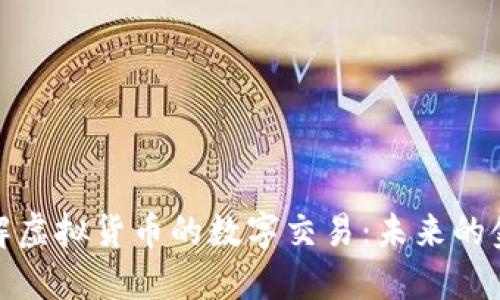 深入了解虚拟货币的数字交易：未来的金融革命