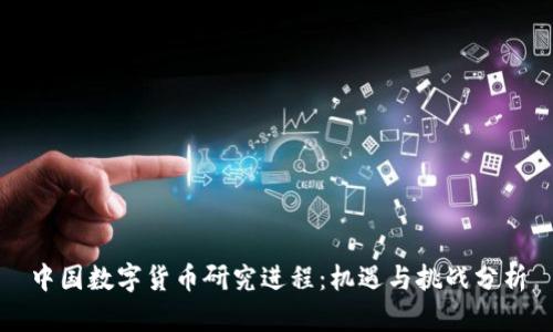 中国数字货币研究进程：机遇与挑战分析