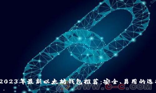  2023年最新以太坊钱包推荐：安全、易用的选择