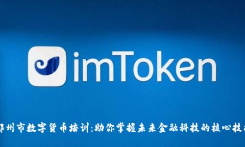 郑州市数字货币培训：助你掌握未来金融科技的核心技能