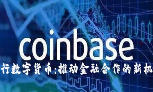 央行数字货币：推动金融合作的新机遇