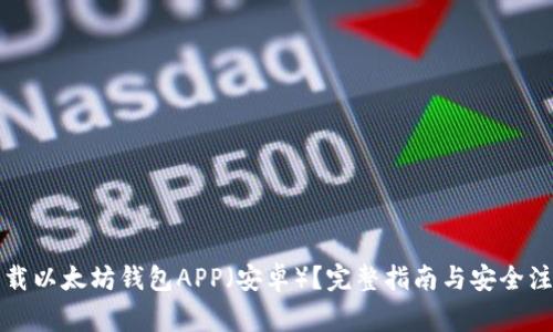 如何下载以太坊钱包APP（安卓）？完整指南与安全注意事项