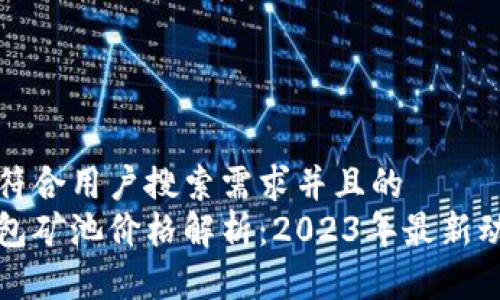 思考一个符合用户搜索需求并且的  
以太坊钱包矿池价格解析：2023年最新动态与预测