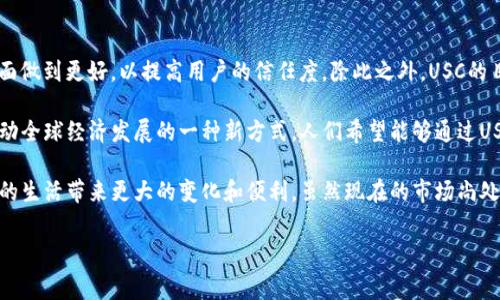 USC通常指“USC（Universal Stable Coin）”，它是一种与法定货币（如美元）挂钩的稳定币。稳定币是一种加密货币，其价值旨在稳定，通常通过与一种或多种其他资产（如法定货币或商品）挂钩来实现。

以下是关于USC及其特点的详细介绍：

什么是USC（Universal Stable Coin）
USC（Universal Stable Coin）是一种数字货币，旨在为用户提供数字资产的稳定性与灵活性。其设计理念是使USC与某种法定货币（如美元）保持1:1的价值挂钩，使持有者在使用数字货币时能够减轻价格波动的风险。

USC的特点
USC作为稳定币，具备以下几个显著特点：
ul
    listrong价格稳定性：/strong相较于比特币等波动较大的加密货币，USC的价格相对稳定，有助于用户在进行交易时规避风险。/li
    listrong易于使用：/strongUSC可用于线上交易、投资、借贷等多种场景，为用户提供了极大的便利。/li
    listrong透明性：/strongUSC的背后会有相应的资产储备，用户可以通过区块链技术随时查询其透明度和合法性。/li
/ul

USC的用途
USC可以应用在多个领域，以下是一些主要的用途：
ul
    listrong线上交易：/strong商家可以接受USC作为支付方式，用户通过USC支付时，可以享受更快的交易速度和更低的手续费。/li
    listrong跨境支付：/strongUSC有助于简化国际汇款的流程，用户可以便捷地在全球范围内转账，降低汇款成本。/li
    listrong智能合约：/strongUSC可以嵌入智能合约中，实现自动化执行，提升交易的安全性和效率。/li
/ul

USC的未来展望
随着加密货币市场的不断发展，稳定币的需求也在逐渐上升。USC作为其中一种新兴的稳定币，其未来发展趋势令人期待。数字资产的普及、金融科技的迅猛发展，以及全球经济环境的变化，都将对USC的应用前景产生重要影响。

相关的疑问
h4疑问一：USC的安全性如何保证？/h4
关于USC的安全性问题，首先应强调的是其背后的技术架构。USC依托区块链技术，在每一次的交易中都能确保透明和可追溯。此外，USC会有相应的法定货币资产作为保证，用户在购买USC时可以清楚了解到其背后的资产储备。此外，加强用户信息的保护和防范黑客攻击也是USC团队的重要工作。

h4疑问二：USC与其他稳定币有何不同？/h4
USC与其他稳定币（如USDT或USDC）相比，主要体现在其背后资产的透明度及发行机制上。USC力求在合规性、透明性等方面做到更好，以提高用户的信任度。除此之外，USC的目标是提供更加广泛的应用场景，无论是在支付、借贷还是跨境贸易方面都希望能带来便利。

真心觉得，USC在未来的数字货币市场中，将会展现出更加多面的应用潜力和创新机会。它不仅仅是一种数字资产，更是推动全球经济发展的一种新方式。人们希望能够通过USC体验到更加高效、便捷的金融服务，而其背后的技术和理念，值得我们每一个人关注和思考。

总而言之，USC作为一种新兴的数字货币，正是在科技与经济交汇的时代中应运而生。我们期待它在未来的发展中，为人们的生活带来更大的变化和便利。虽然现在的市场尚处于探索阶段，但我们有理由相信，未来的USC会是一个让人充满期待的名词，它将完美结合传统金融与创新科技的优势。

USC, 稳定币, 加密货币, 未来趋势/guanjianci