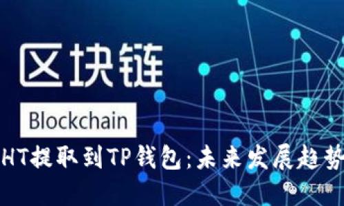 如何将火币HT提取到TP钱包：未来发展趋势与实用指南