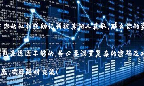 很抱歉，你遇到了关于TP钱包中以太坊消失的问题。这种情况可能会让人感到焦虑和困惑。不过，请不要惊慌，有一些步骤可以帮助你找回你的以太坊。以下是一些可能的原因以及对应的解决办法。

1. 检查交易记录
首先，建议你先检查一下钱包的交易记录。有时候，用户可能会误以为以太坊消失，但实际上只是进行了转账。打开TP钱包，查看最近的交易记录，确认是否有向其他地址发送以太坊的交易。如果找到了相关记录，你就可以了解资金的去向。

2. 网络问题
如果你在使用 TP 钱包时遇到了连接问题，可能会导致钱包界面没有实时更新，从而让人感觉到以太坊消失。建议你先检查一下网络连接，确保你的设备可以正常访问互联网；如果网络正常，可以尝试重启应用，看看是否能恢复显示。

3. 没有选择正确的网络
TP钱包支持多个网络，例如以太坊主网和一些测试网。如果你不小心切换到了其他网络，有可能会导致以太坊余额消失。确保你选择的是正确的以太坊主网，然后刷新钱包看看是否恢复显示。

4. 钱包地址拼写错误
有时候，用户可能在使用不同的工具去查看自己的以太坊余额。请确认你使用的是正确的地址来查看账户余额。检查地址的每一个字符，确保没有错误。

5. 私钥或助记词丢失
在任何加密货币钱包中，私钥和助记词都是至关重要的信息。如果你不慎丢失了这些信息，便无法访问你的以太坊。建议永远妥善保管好这些信息。如果有备份，使用备份资讯还原你的钱包，便能找回以太坊。

6. 钱包的技术问题
有时候，钱包应用可能会遇到技术性的问题，比如缓存错误等。为了排除这种可能性，可以尝试卸载并重新安装 TP 钱包应用，这可以帮助你清除掉可能的缓存问题。

7. 客服支持
如果经过以上几步你仍然无法找回以太坊，或许可以联系 TP 钱包的客服支持。提供你所有相关信息，诸如账户地址、交易记录等，客服人员可能会帮助你进一步解决问题。

相关问题

h4问题1: 钱包里的以太坊是否可以被别人盗走？/h4
我有点担心这个问题。其实，以太坊和其他加密货币一样，其安全性很大程度上依赖于用户自己。若你的私钥或助记词被其他人获取，那么你的资产便可能被盗。为了避免这种情况，确保对私钥及助记词进行妥善保管，不要轻易泄露。

h4问题2: 有哪些措施可以保障加密资产的安全？/h4
在此让我真心推荐一些安全措施：首先，使用硬件钱包可以提供更高的安全保障；其次，光靠软件钱包是远远不够的，务必要设置复杂的密码及双重认证；最后，定期备份你的私钥和助记词，必要时将其存放在安全的地方，不要依赖某一个平台。

通过以上这些建议，希望能帮助到你，解决你在 TP 钱包中遇到的以太坊消失问题。依然有任何困惑，欢迎随时交流！