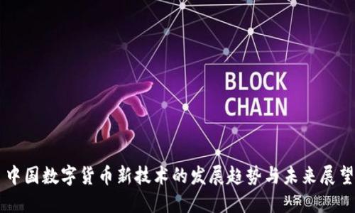 中国数字货币新技术的发展趋势与未来展望