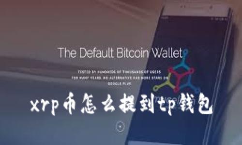 xrp币怎么提到tp钱包