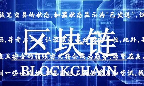 TP钱包和IM钱包之间的转账功能主要取决于这两款应用支持的加密货币以及它们之间的网络兼容性。下面，我将为您详细介绍这两款钱包的特性和转账的可行性。

TP钱包简介
TP钱包是一款流行的多链钱包，支持多种加密货币的存储和管理。由于其友好的用户界面和丰富的功能，TP钱包吸引了大量用户。用户不仅可以方便地管理自己的数字资产，还能进行去中心化交易和参与各种区块链项目的生态活动。

IM钱包简介
IM钱包则是另一款具有强大功能的数字货币钱包，主要关注隐私安全和用户体验。IM钱包提供了一些独特的功能，例如内置的聊天功能，使用户可以在钱包内直接与其他用户交流，这为数字资产的转移提供了便利。

具体转账流程
要将TP钱包中的资产转入IM钱包，用户需要遵循以下基本步骤：
ol
    listrong选择合适的资产：/strong首先，确认TP钱包中是否有IM钱包支持的资产。例如，两个钱包都能支持以太坊（ETH），但某些代币可能只在TP钱包中可用。/li
    listrong获取IM钱包地址：/strong在IM钱包中，找到接收资产的地址。这通常是在“接收”或“存款”选项下。/li
    listrong发起转账：/strong返回TP钱包，选择“发送”或“转账”选项，输入IM钱包地址和转账金额。/li
    listrong确认交易：/strong仔细检查输入的信息，确保地址及金额正确无误，确认后执行转账。/li
    listrong耐心等待：/strong等待资产在IM钱包中到账。这通常取决于区块链网络的拥堵情况。/li
/ol

转账时需要注意的事项
在进行转账时，有几个注意事项需要特别留意：
ul
    listrong网络费用：/strong每次转账都会涉及一定的网络费用，提前查明当前网络费用标准，确保钱包中有足够资金支付手续费。/li
    listrong确认地址无误：/strong区块链交易一旦发出就无法更改，因此务必确认IM钱包地址的准确性，避免资产丢失。/li
    listrong了解资产的支持情况：/strong不同钱包可能支持不同的区块链资产，确保转账的类型是两个钱包都能接收的。/li
/ul

常见问题

h4问题一：如果转账失败怎么办？/h4
转账失败的原因可能有很多，包括网络问题、地址错误或是资产不受支持等。首先，可以在TP钱包中查看转账记录，确认该笔交易的状态。如果状态显示为“已发送”，但IM钱包未收到，可以查看区块链浏览器，确认交易是否被处理。如果是因支持不当导致的失败，请联系相关的技术支持。

h4问题二：转账是否安全？/h4
虽然区块链技术本身提供了一定程度的安全保障，但转账的安全性还取决于用户自身的操作。强烈建议使用复杂的密码，并开启双重认证服务以增强安全性。此外，不要将私钥分享给任何人，以防止资产被盗。

总之，TP钱包和IM钱包之间的转账是可行的，只要遵循正确的步骤并注意相关事项。随着加密资产的不断发展，日益便捷且安全的转账方式将会成为趋势。希望在未来，我们能够看到更多钱包之间的兼容性与便捷性，让每一位用户都能更加轻松地管理自己的数字资产。

在这个不断变化的数字货币世界中，钱包的选择和转账的方式是我们每一个人都需要认真对待的问题。虽然可能会遇到一些小麻烦，但是通过不断的学习和尝试，我们一定能够找到最适合自己的解决方案。如果你还有其他疑问，欢迎继续提问！