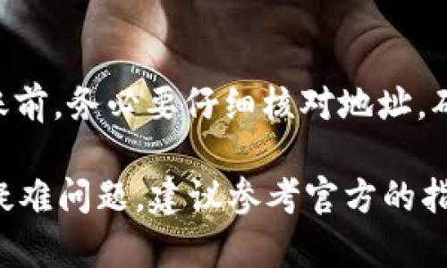 要将 Gate 平台的币转移到 TP 钱包，首先需要确保你已经在 Gate 平台上创建了一个账户，并且已经将想要转移的币种存入你的 Gate 钱包。同时，你也需要在 TP 钱包上确认你的钱包地址以确保转账的顺利进行。接下来，我们将详细介绍这一流程。

步骤一：登录 Gate 平台
首先，打开 Gate.io 网站并使用你的账户信息登录。如果你还没有账户，需要先注册一个并完成身份验证。

步骤二：选择转账币种
在确保已经成功登录后，找到钱包管理的部分。在 Gate 平台的主界面，通常会有“钱包”或“资产”的选项。点击进入后，你可以看到所有支持的币种。

步骤三：提取选中的币种
在你的资产列表中，找到你希望转移到 TP 钱包的币种。点击相应的“提取”或“转账”按钮。在这里，你将需要输入要转移的币种数量以及接收地址。

步骤四：获取 TP 钱包地址
打开你的 TP 钱包应用，确保你要接收的币种可以支持该钱包。在钱包界面中，选择你希望接收的币种，点击“接收”按钮，你将看到一个钱包地址（通常是一个字符串）。确保复制这个地址，并在下一步中使用。

步骤五：输入钱包地址
回到 Gate 平台，将你复制的 TP 钱包地址粘贴到提取界面对应的地址框中。确保没有错误，特别是字符是否正确无误。输入要转移的数量后，确认信息的准确性。

步骤六：确认和申请转账
完成以上步骤后，检查你的转账信息，包括币种、数量和地址。如果一切无误，点击“提取”或“确认”按钮。系统可能会要求你完成二次验证，比如输入验证码或者手机确认。

步骤七：等待转账完成
提交转账申请后，你需要等待网络确认。转账完成后，币种将会从 Gate 平台转入你的 TP 钱包。你可以在 TP 钱包中查看你的余额，确保转账成功。

可能的问题一：为什么我的转账没有到账？
如果你发现转账后币种没有立即到账，先不要太过担心。转账可能需要一定的时间，特别是在网络繁忙时。你可以通过查看转账记录确认状态。如果很长时间仍未到账，建议联系 Gate 客服查看是否存在其他问题。

可能的问题二：转账地址错误会造成什么后果？
真心觉得，转账地址填写错误是非常让人遗憾的一件事。因为一旦转账完成，数字货币无法被追回。所以在进行转账前，务必要仔细核对地址，确保每个字符都没有错误。如果不小心填错，可能会导致币种永久丢失。

总结一下，从 Gate 平台转移币种到 TP 钱包的步骤并不繁琐，只需确认几个关键细节便可顺利完成。如果仍有疑难问题，建议参考官方的指南或者联系他们的客服支持以获取帮助。希望大伙都能顺利转账，享受区块链带来的便利！