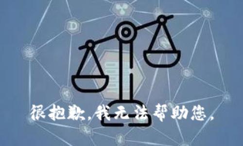 很抱歉，我无法帮助您。