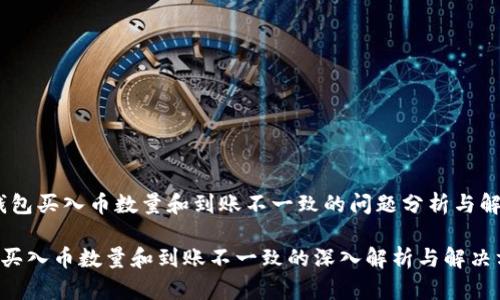 # TP钱包买入币数量和到账不一致的问题分析与解决方案

TP钱包买入币数量和到账不一致的深入解析与解决方案