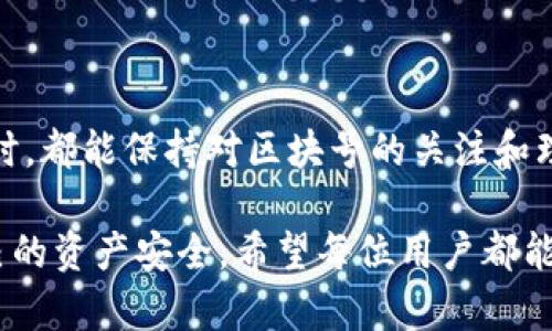 TP钱包区块号的用途及重要性

在数字货币及区块链技术的世界里，各种术语和概念都有着特定的含义，而“区块号”便是其中之一。对于使用TP钱包的用户来说，理解区块号的作用，可以帮助你更好地管理你的数字资产，提升投资或者交易的意识，减少潜在风险。

什么是区块号？

简单来说，区块号指的是区块链中某个特定区块的唯一标识。每一个区块在被添加到链上时，都会被分配一个顺序编号，这个编号便是区块号。区块号是区块链技术的核心元素之一，它确保了数据的完整性和安全性。通过区块号，你可以追踪到某项交易的具体位置，从而验证交易是否成功，或者查询交易的详细信息。

TP钱包中的区块号有什么用？

TP钱包（Trust Wallet）是一种广受欢迎的加密货币钱包，允许用户安全地存储、发送和接收各种类型的加密货币。区块号在TP钱包中有多个用途，比如：

ul
  listrong交易记录查询：/strong使用区块号，你可以查询到自己的交易记录，包括交易的发起时间、发送地址、接收地址以及交易的金额等信息。/li
  listrong验证交易安全性：/strong区块号可以帮助用户确认交易的有效性和安全性，确保被发送的资金确实已经到账。/li
  listrong解决转账问题：/strong有时候转账可能会延迟，通过区块号，你可以查看了解转账的进度，是在某个区块中等待确认还是因为某种原因被延迟。/li
  listrong市场分析和研究：/strong区块号的数量、交易速度等数据可以用于市场分析，帮助用户更好地把握市场动态和做出投资决策。/li
/ul

使用区块号的真实例子

在日常使用TP钱包时，用户大多会遇到转账成功但是却没有即时到账的情况。在这种情况下，用户可以通过交易记录中的区块号查询该笔交易是否已经被确认，是否已经被写入到链中。就笔者而言，有一次我转账购买了一些NFT，支付后却迟迟未收到货物，正是因为使用区块号，我能够查看该笔交易的状态，依旧处于等待确认的状态。从而及时联系了对方，最终顺利解决问题，这让我真心觉得了解区块号的重要性。

如何查找区块号？

查找区块号的方法其实简单。用户可以通过区块链浏览器进行查找。以以太坊网络为例，用户只需输入交易哈希（Transaction Hash）就能迅速找到区块号。如果是通过TP钱包进行操作，通常在交易记录中的信息填充完整时，用户会直接看到对应的区块号。这种技术的便捷性，真的让我有点欣慰，能够在透明的区块链世界中充分利用这些工具。

可能遇到的问题

在使用TP钱包及区块号查询时，用户有可能会遇到一些典型的问题。以下是两个常见问题的详细解析：

h41. 我能否在下次使用TP钱包时避免重复输入交易信息？/h4

确实可以。TP钱包在确认交易和查看历史记录时，通常会提供历史交易功能。用户只需选择之前的交易记录，可以快速完成下一次的转账。这大大减少了输入错误或被黑客攻击的机会，让我深刻体验到科技带来的便利和安心。

h42. 如何防止我的交易信息被泄露？/h4

交易信息的安全是每个用户必须重视的课题。使用TP钱包时，应确保钱包的私钥和密码只有自己知晓。同时，定期检查交易记录，确认任何可疑活动。可以使用两步验证等方式来增强安全性。对此我有个人的感慨，现在的科技虽然能带来便捷，但私钥安全始终是重中之重，有点遗憾的是，许多用户对此认识不足。

总结

总的来说，区块号是TP钱包用户必须了解的重要概念。它为用户提供了追踪交易、查询记录的基础设施，让我们的数字资产管理更加精准安全。所以，建议每位TP钱包用户在进行数字货币操作时，都能保持对区块号的关注和理解，这样能帮助你更好地掌控自己的资产，同时也能够在面对市场波动时做出理智的决定。

最后，再次强调，区块号不仅仅是一个数字，它承载着交易的历史，见证了我们与这个数字经济世界的联系。在未来的日子里，我们应当重视这些技术带来的便利，同时也要提高警惕，保护好自己的资产安全。希望每位用户都能享受到更加流畅、安全的数字货币交易体验。