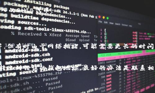 要将Shiba Inu（SHIB）转入Trust Wallet（TP钱包），请按照以下步骤操作：

步骤1：下载和安装Trust Wallet
如果您尚未安装Trust Wallet，请前往应用商店（iOS或Android）下载并安装该应用。Trust Wallet是一款流行的去中心化钱包，支持多种加密货币，包括Shiba Inu。

步骤2：创建或导入钱包
打开Trust Wallet后，您可以选择创建一个新钱包或导入现有钱包。如果您是首次使用，建议选择“创建新钱包”。请务必牢记您的助记词，并妥善保管，切勿与他人分享。

步骤3：查找Shiba Inu代币
在Trust Wallet应用中，点击“钱包”选项卡，然后点击右上角的“ ”按钮，搜索“Shiba Inu”或“SHIB”。如果没有找到，您也可以手动添加代币，输入合约地址。在以太坊区块链上，Shiba Inu的合约地址是：0x95aD61b0a150d79219B9eF19c5e4b7bE2d823c29。

步骤4：获取您的Trust Wallet地址
在Shiba Inu代币界面，您应该能看到您的SHIB钱包地址。点击“接收”按钮查看您的钱包地址，您可以通过二维码或复制地址来获取。确保复制正确的以太坊地址。

步骤5：在交易所进行转账
登录到您购买SHIB的交易所（如Binance、Coinbase等），找到“提现”或“转账”选项。选择Shiba Inu作为提取的代币，然后粘贴您在Trust Wallet中复制的地址。输入您想要转入的数量，确认交易。请注意，提现可能需要一些时间，请耐心等待。

步骤6：确认转账状态
完成转账后，可以在Trust Wallet中查看您的SHIB余额。如果交易已成功，您应该能在钱包中看到您刚刚转入的SHIB代币。

常见问题

问题1：转账需要多长时间？
转账的时间取决于网络的拥堵情况。通常情况下，从交易所提现到Trust Wallet需要几分钟到一个小时不等。但有时由于网络拥堵，可能需要更长的时间。如果您发现状态显示为“待处理”，请耐心等待并稍后再检查。

问题2：如果我转错了地址该怎么办？
真心觉得这很遗憾，转错地址是加密货币转账中最糟糕的事情之一。一旦交易完成，资金通常不可逆。如果您转账到错误的钱包地址，最好的办法是联系相关平台的客服，看是否有希望找回。同时，确保在以后操作时仔细核对地址，避免悲剧发生。

通过以上步骤，您就可以成功将Shiba Inu转入Trust Wallet。希望您的加密资产管理体验顺利！