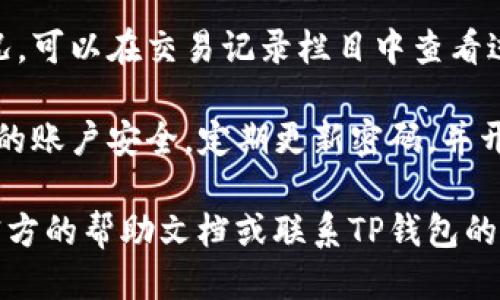 要查询TP钱包余额，可以按照以下步骤进行：

1. **打开TP钱包应用**：首先，确保您已经下载并安装了TP钱包应用。可以在手机的应用商店中找到并下载安装。

2. **登录账户**：打开应用后，使用您的账户信息（如私钥、助记词或密码）登录到您的TP钱包。

3. **查看钱包余额**：登录成功后，在主界面通常会显示您各个货币的余额。您可以滚动查看不同币种的资产。

4. **更新余额**：如果您的余额没有及时更新，可以尝试下拉刷新或者重新登录应用来更新您的余额信息。

5. **查看交易记录**：若想了解详细的资产变动情况，可以在交易记录栏目中查看过往的交易，这样可以更清晰地了解余额变化的原因。

6. **确保安全性**：在任何情况下，都请务必保证您的账户安全，定期更新密码，并开启双重验证功能等安全措施，以防止资产丢失。

如果您在使用TP钱包的过程中遇到问题，可以参考官方的帮助文档或联系TP钱包的客服寻求帮助。